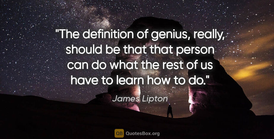 James Lipton quote: "The definition of genius, really, should be that that person..."