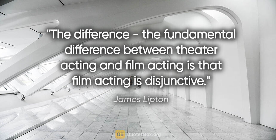 James Lipton quote: "The difference - the fundamental difference between theater..."