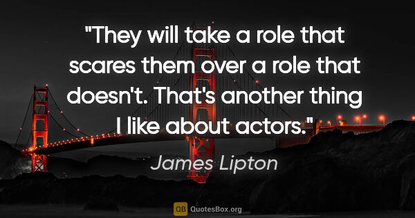 James Lipton quote: "They will take a role that scares them over a role that..."