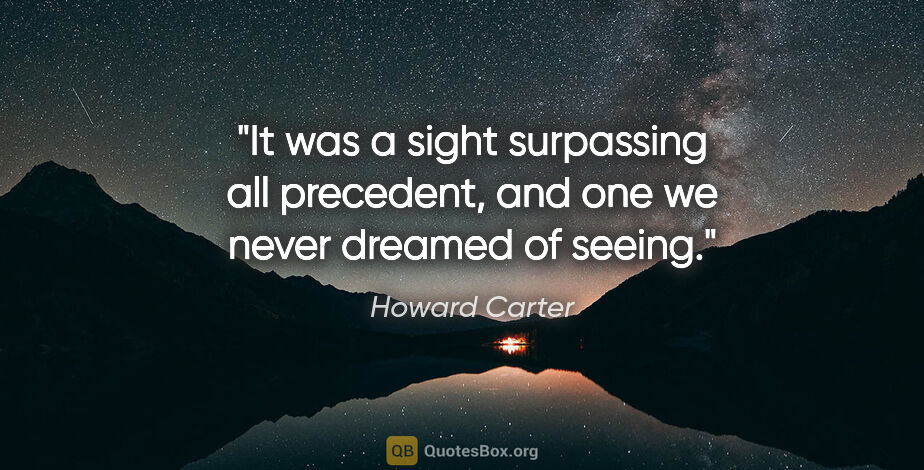 Howard Carter quote: "It was a sight surpassing all precedent, and one we never..."