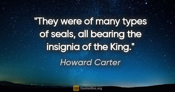 Howard Carter quote: "They were of many types of seals, all bearing the insignia of..."
