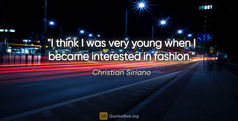 Christian Siriano quote: "I think I was very young when I became interested in fashion."