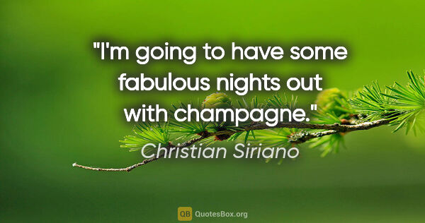 Christian Siriano quote: "I'm going to have some fabulous nights out with champagne."