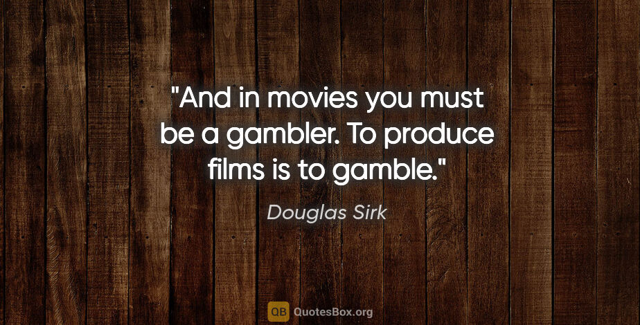Douglas Sirk quote: "And in movies you must be a gambler. To produce films is to..."