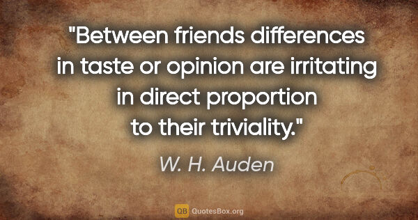 W. H. Auden quote: "Between friends differences in taste or opinion are irritating..."