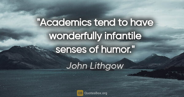 John Lithgow quote: "Academics tend to have wonderfully infantile senses of humor."