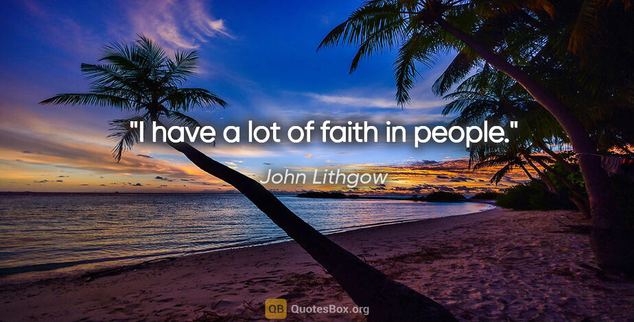 John Lithgow quote: "I have a lot of faith in people."