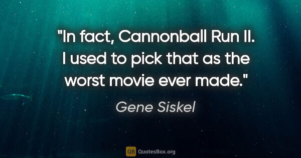 Gene Siskel quote: "In fact, Cannonball Run II. I used to pick that as the worst..."