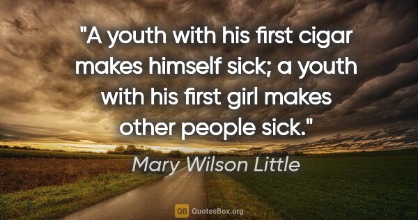 Mary Wilson Little quote: "A youth with his first cigar makes himself sick; a youth with..."