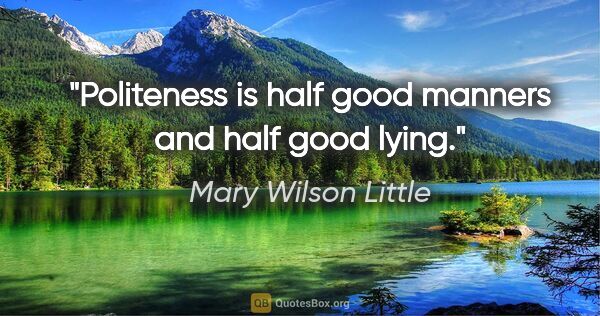 Mary Wilson Little quote: "Politeness is half good manners and half good lying."