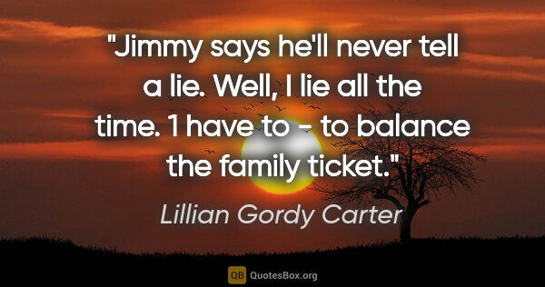 Lillian Gordy Carter quote: "Jimmy says he'll never tell a lie. Well, I lie all the time. 1..."