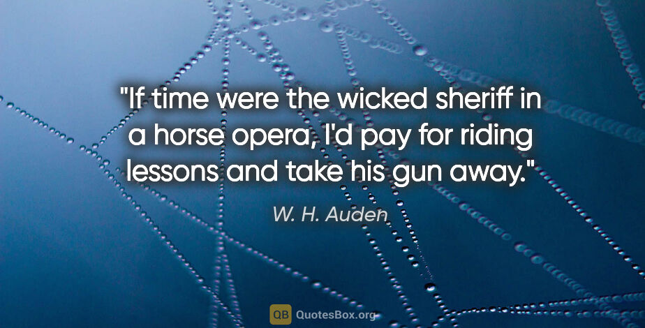 W. H. Auden quote: "If time were the wicked sheriff in a horse opera, I'd pay for..."