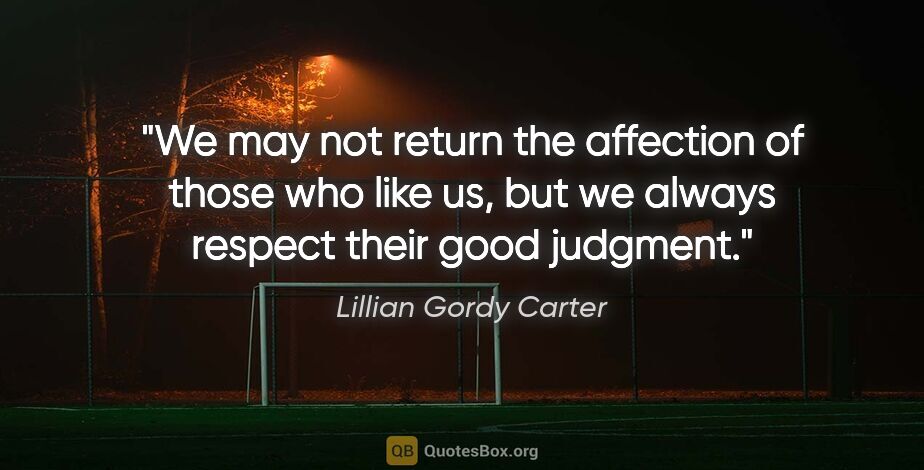 Lillian Gordy Carter quote: "We may not return the affection of those who like us, but we..."