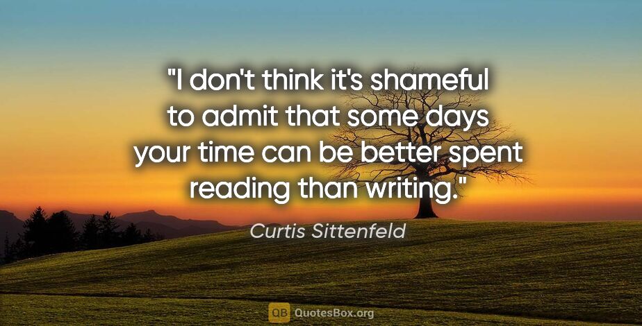 Curtis Sittenfeld quote: "I don't think it's shameful to admit that some days your time..."