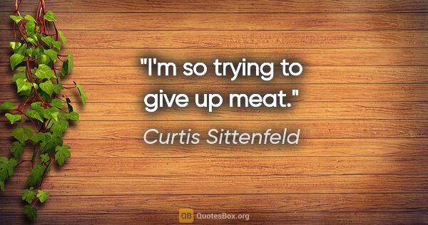 Curtis Sittenfeld quote: "I'm so trying to give up meat."