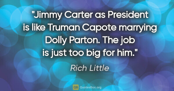 Rich Little quote: "Jimmy Carter as President is like Truman Capote marrying Dolly..."