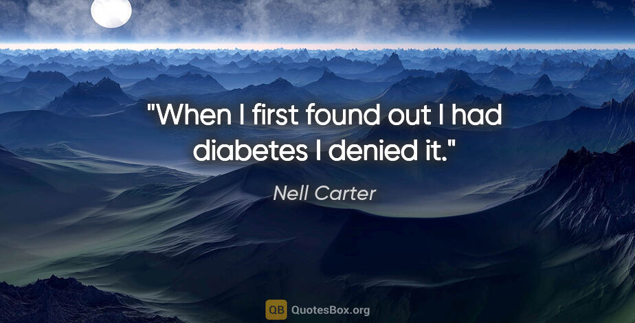 Nell Carter quote: "When I first found out I had diabetes I denied it."