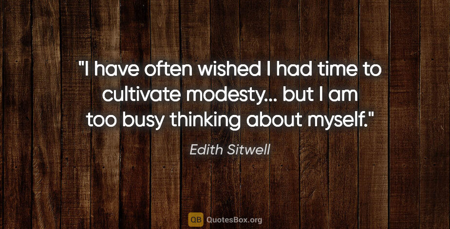 Edith Sitwell quote: "I have often wished I had time to cultivate modesty... but I..."