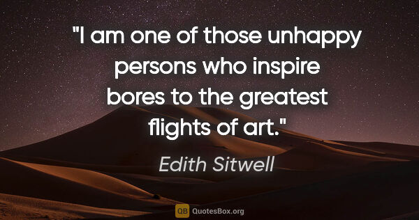 Edith Sitwell quote: "I am one of those unhappy persons who inspire bores to the..."