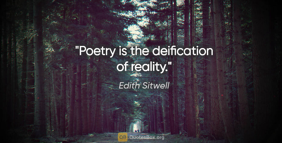 Edith Sitwell quote: "Poetry is the deification of reality."