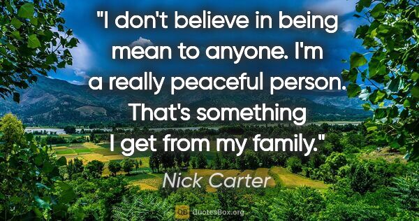 Nick Carter quote: "I don't believe in being mean to anyone. I'm a really peaceful..."