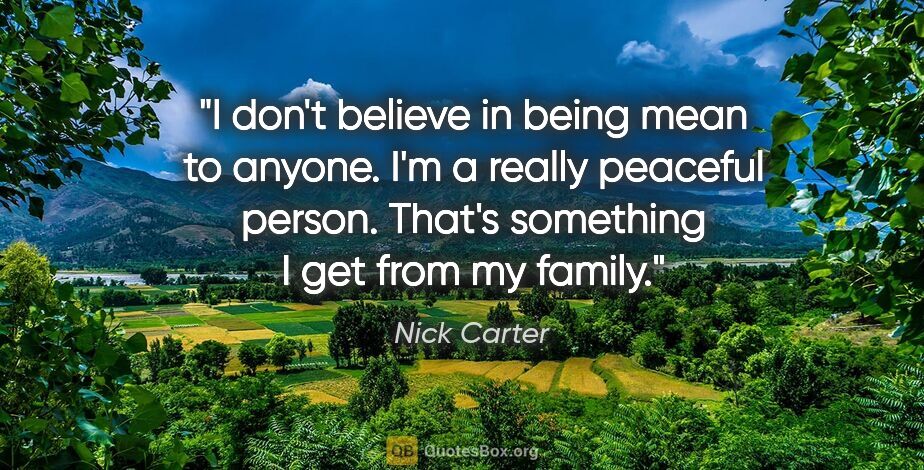 Nick Carter quote: "I don't believe in being mean to anyone. I'm a really peaceful..."