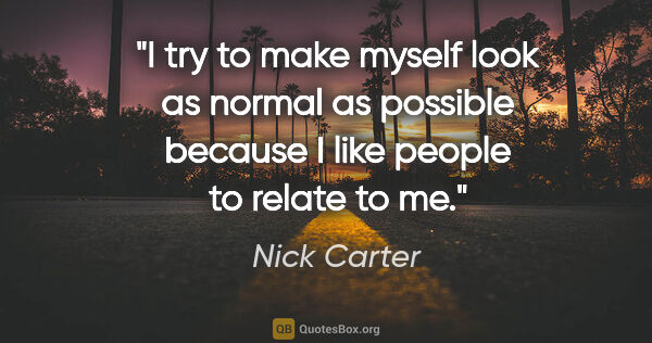 Nick Carter quote: "I try to make myself look as normal as possible because I like..."