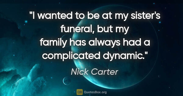 Nick Carter quote: "I wanted to be at my sister's funeral, but my family has..."