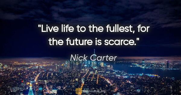 Nick Carter quote: "Live life to the fullest, for the future is scarce."