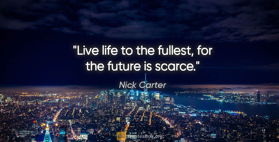 Nick Carter quote: "Live life to the fullest, for the future is scarce."