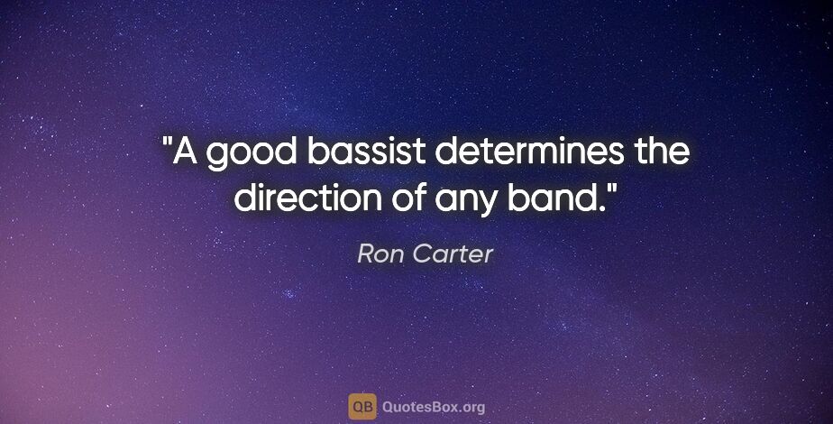 Ron Carter quote: "A good bassist determines the direction of any band."