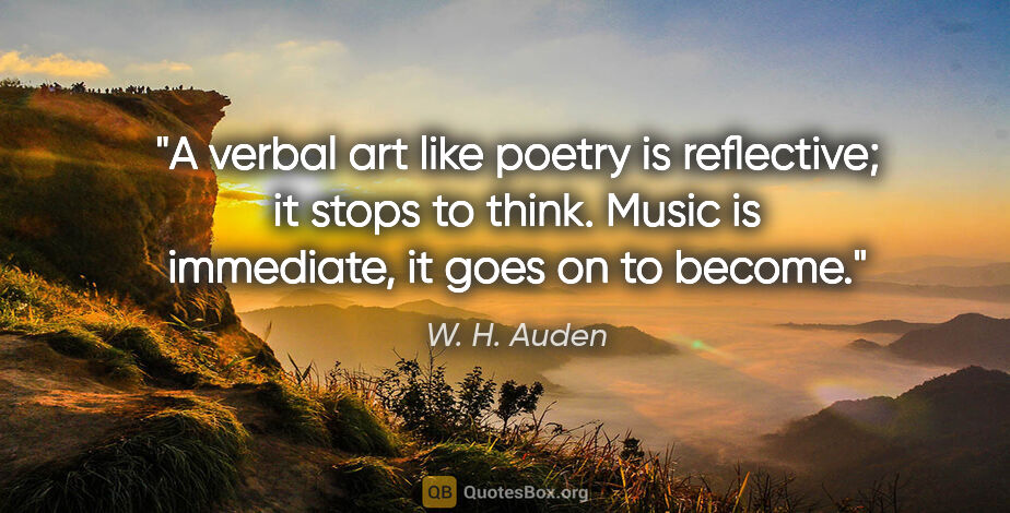 W. H. Auden quote: "A verbal art like poetry is reflective; it stops to think...."