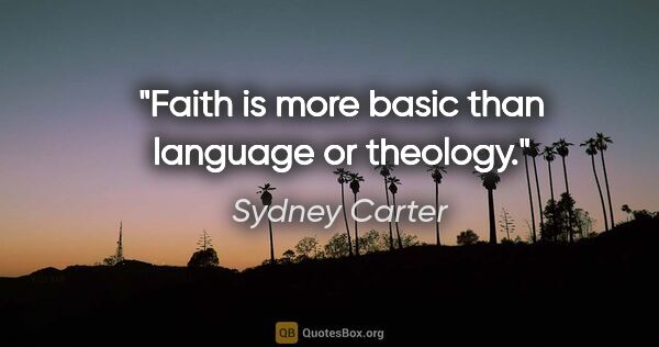 Sydney Carter quote: "Faith is more basic than language or theology."