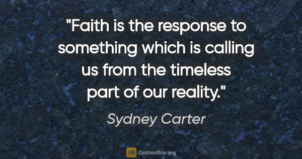 Sydney Carter quote: "Faith is the response to something which is calling us from..."
