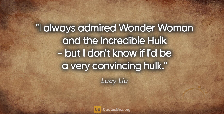 Lucy Liu quote: "I always admired Wonder Woman and the Incredible Hulk - but I..."