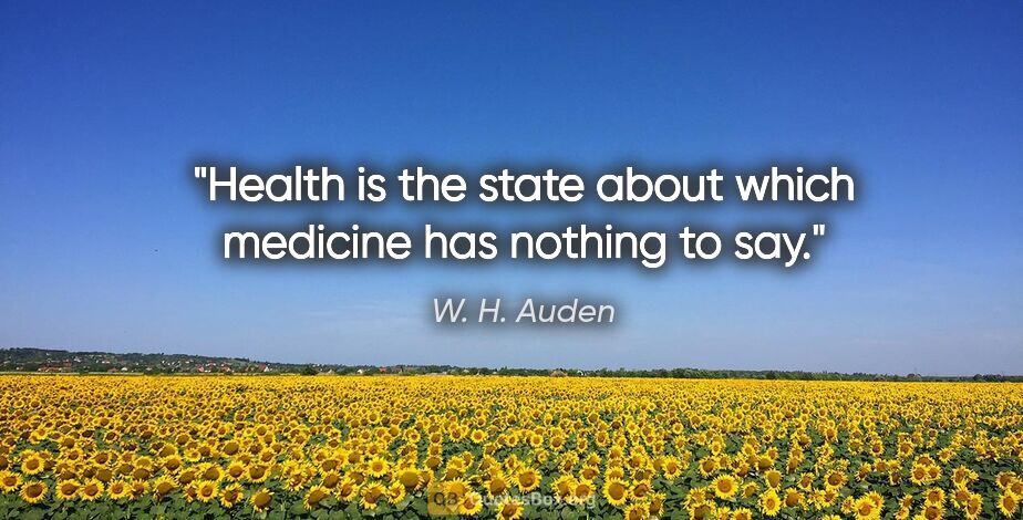 W. H. Auden quote: "Health is the state about which medicine has nothing to say."