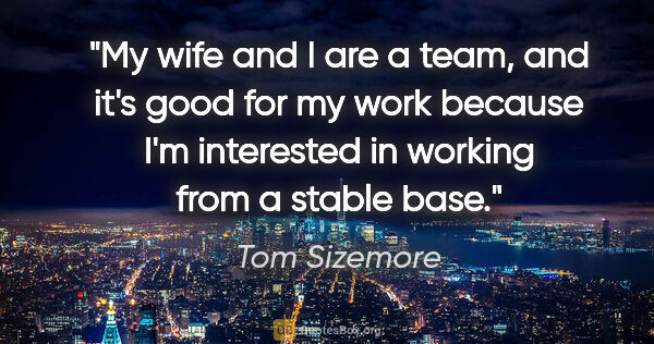 Tom Sizemore quote: "My wife and I are a team, and it's good for my work because..."