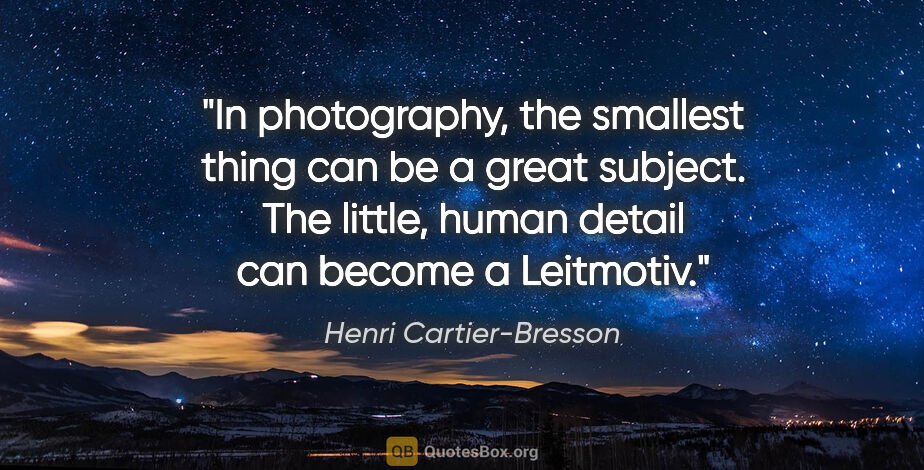 Henri Cartier-Bresson quote: "In photography, the smallest thing can be a great subject. The..."