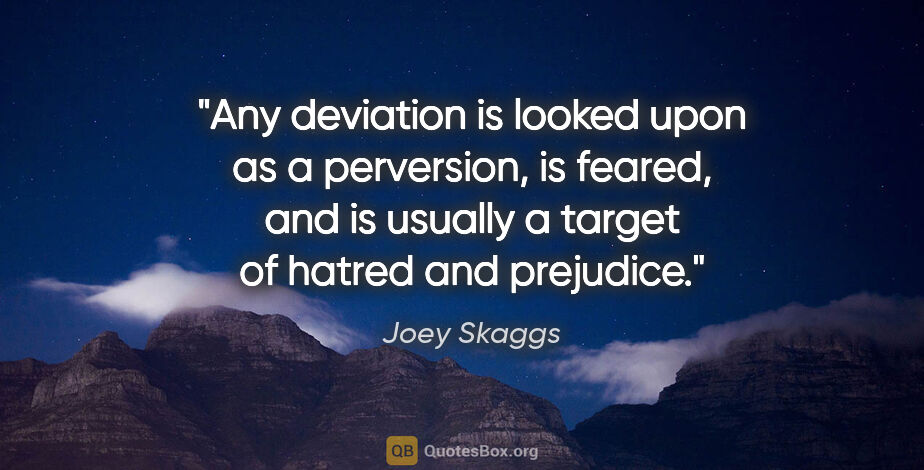Joey Skaggs quote: "Any deviation is looked upon as a perversion, is feared, and..."
