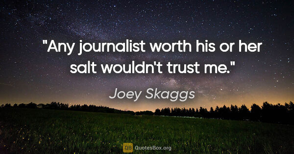 Joey Skaggs quote: "Any journalist worth his or her salt wouldn't trust me."