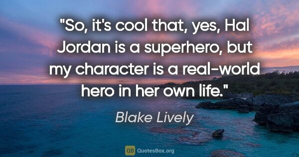 Blake Lively quote: "So, it's cool that, yes, Hal Jordan is a superhero, but my..."