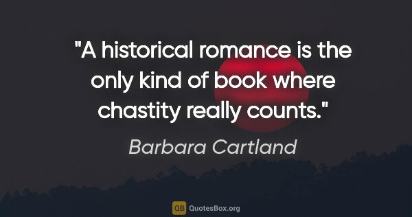 Barbara Cartland quote: "A historical romance is the only kind of book where chastity..."