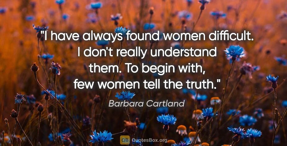 Barbara Cartland quote: "I have always found women difficult. I don't really understand..."