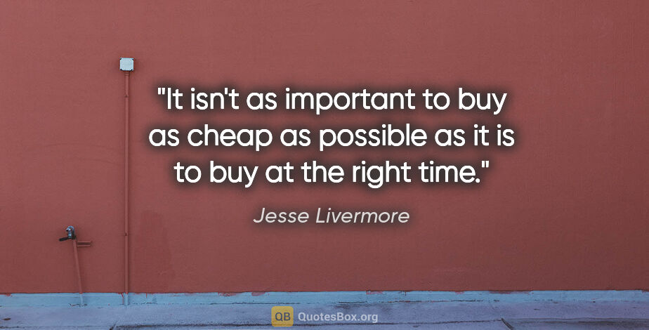 Jesse Livermore quote: "It isn't as important to buy as cheap as possible as it is to..."