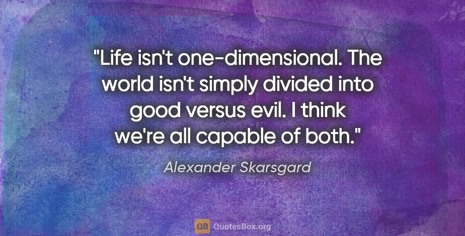 Alexander Skarsgard quote: "Life isn't one-dimensional. The world isn't simply divided..."
