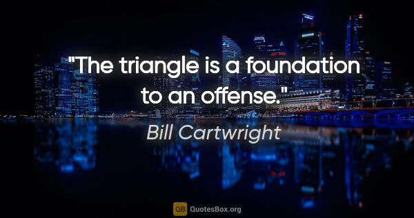 Bill Cartwright quote: "The triangle is a foundation to an offense."