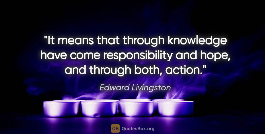 Edward Livingston quote: "It means that through knowledge have come responsibility and..."