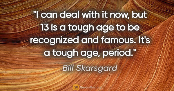 Bill Skarsgard quote: "I can deal with it now, but 13 is a tough age to be recognized..."