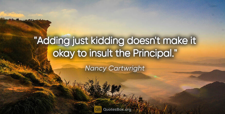 Nancy Cartwright quote: "Adding "just kidding" doesn't make it okay to insult the..."