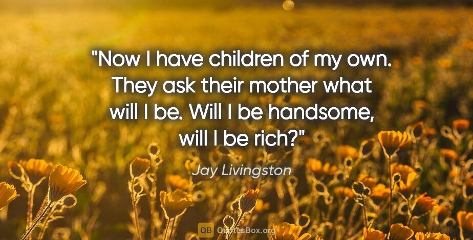 Jay Livingston quote: "Now I have children of my own. They ask their mother what will..."